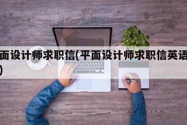 平面设计师求职信(平面设计师求职信英语作文)