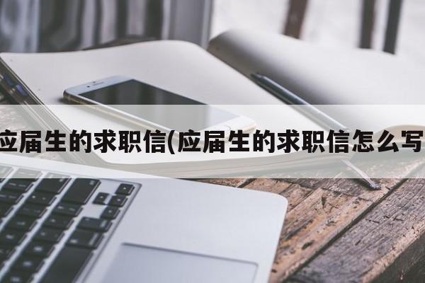 应届生的求职信(应届生的求职信怎么写)