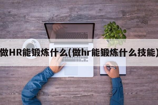 做HR能锻炼什么(做hr能锻炼什么技能)